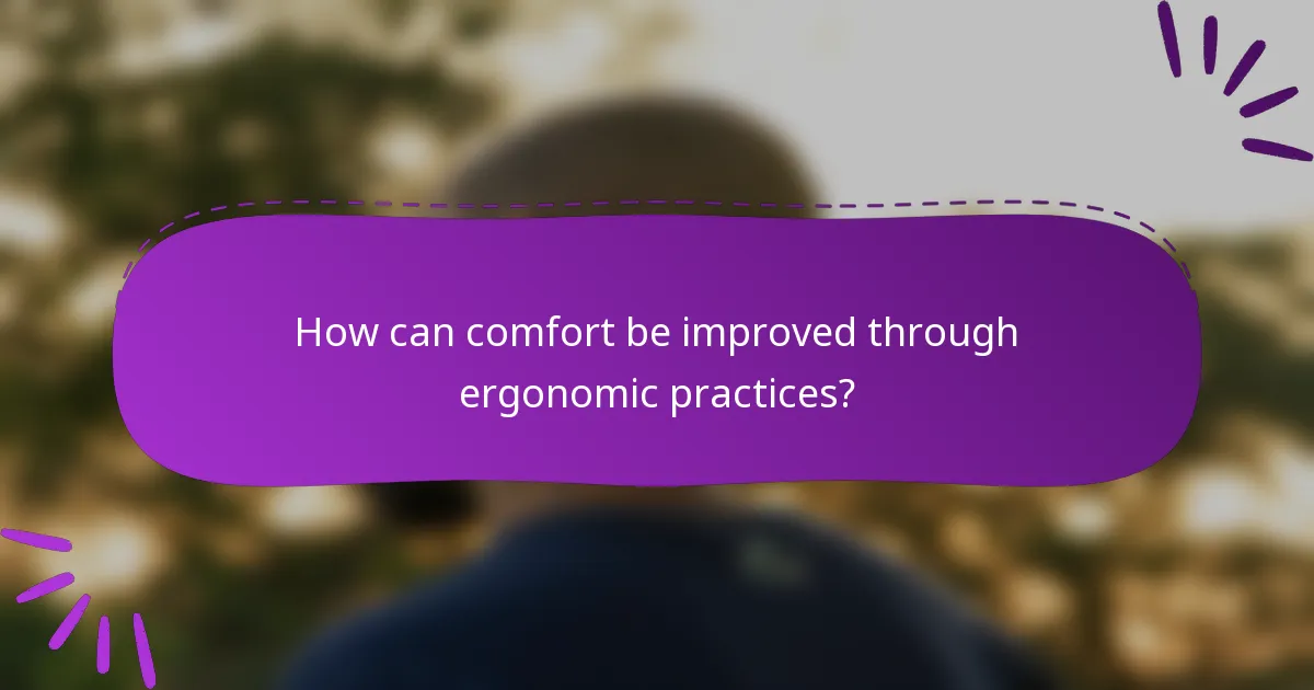 How can comfort be improved through ergonomic practices?