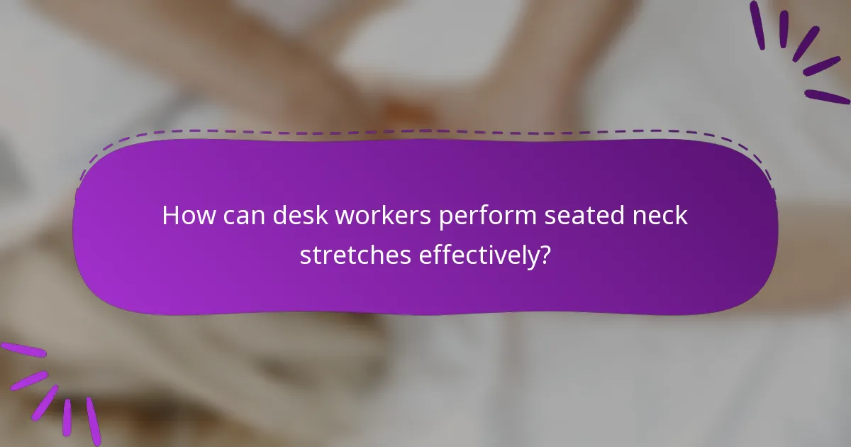 How can desk workers perform seated neck stretches effectively?
