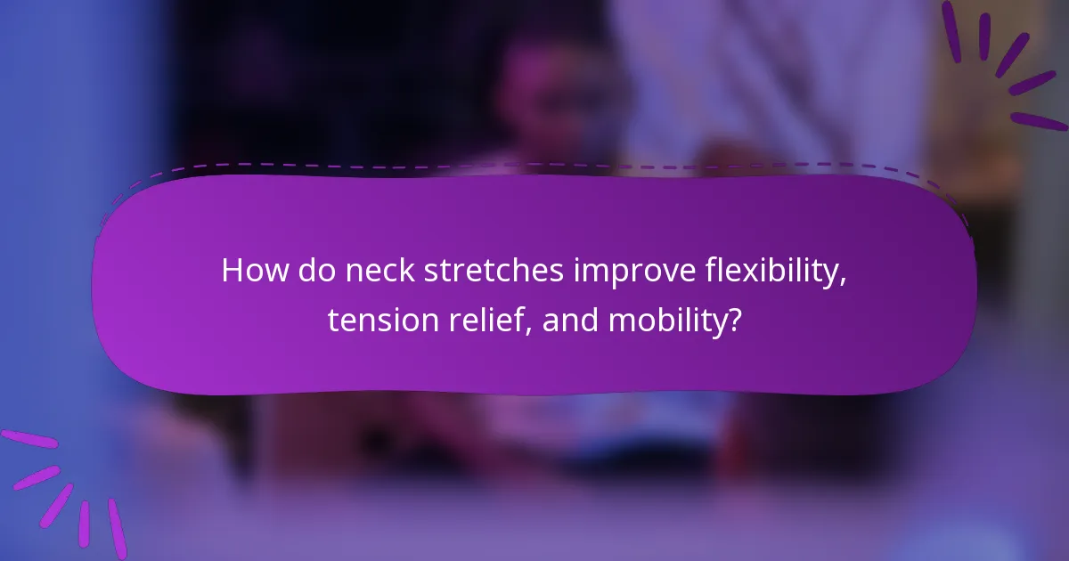 How do neck stretches improve flexibility, tension relief, and mobility?