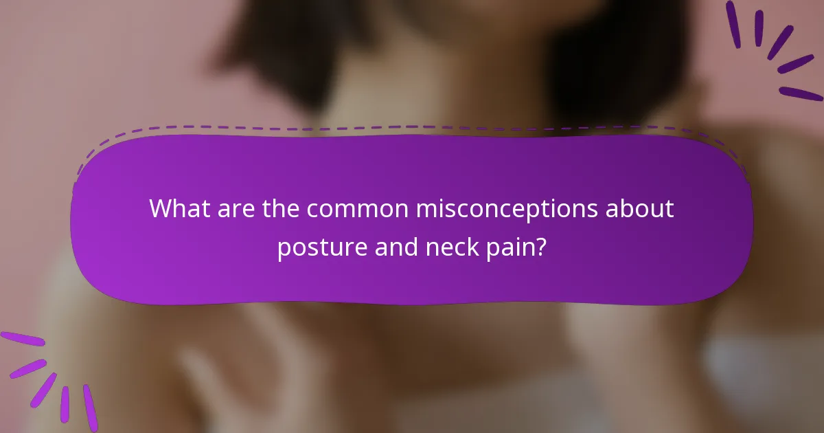 What are the common misconceptions about posture and neck pain?