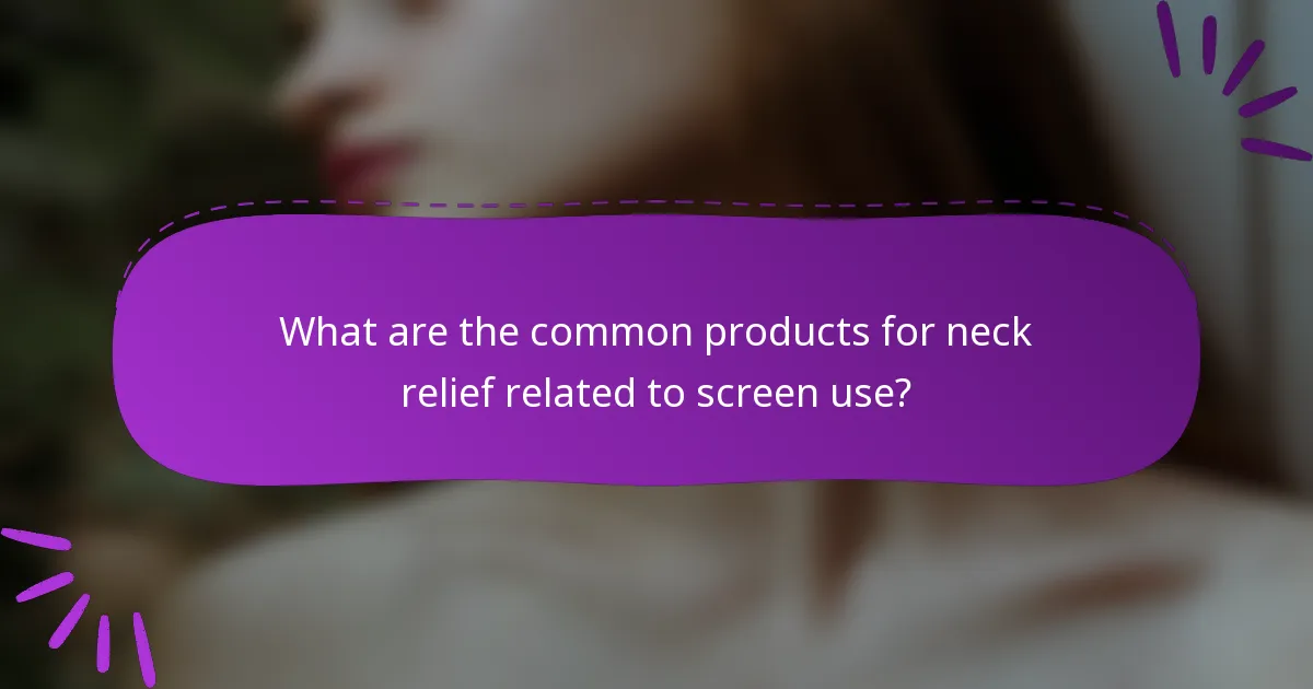 What are the common products for neck relief related to screen use?