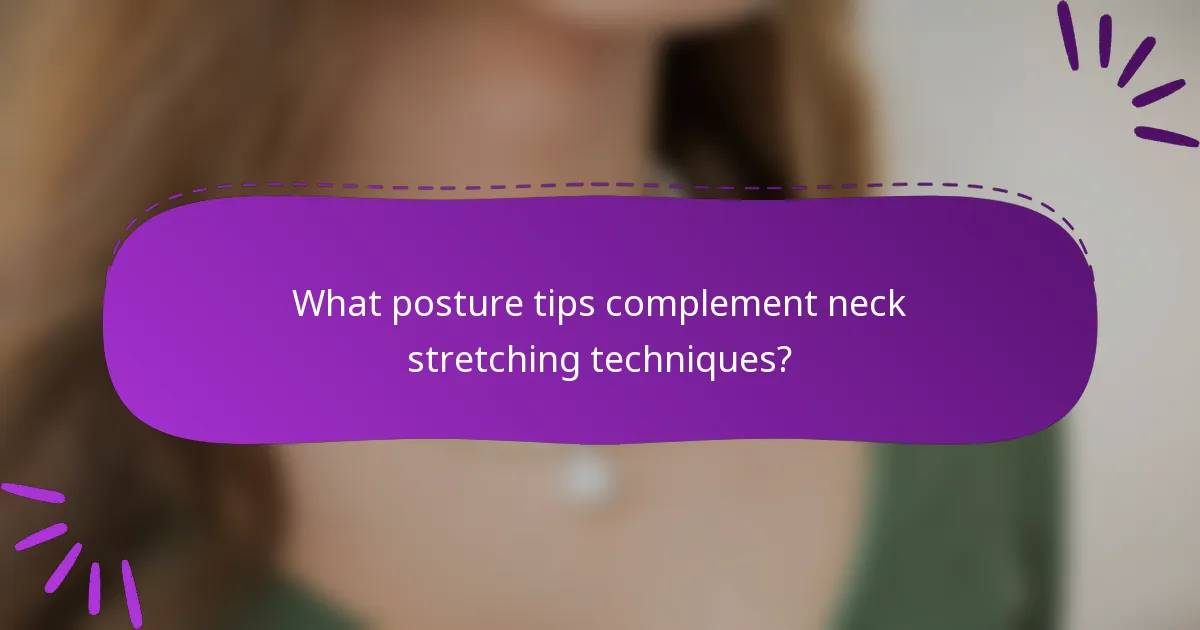 What posture tips complement neck stretching techniques?