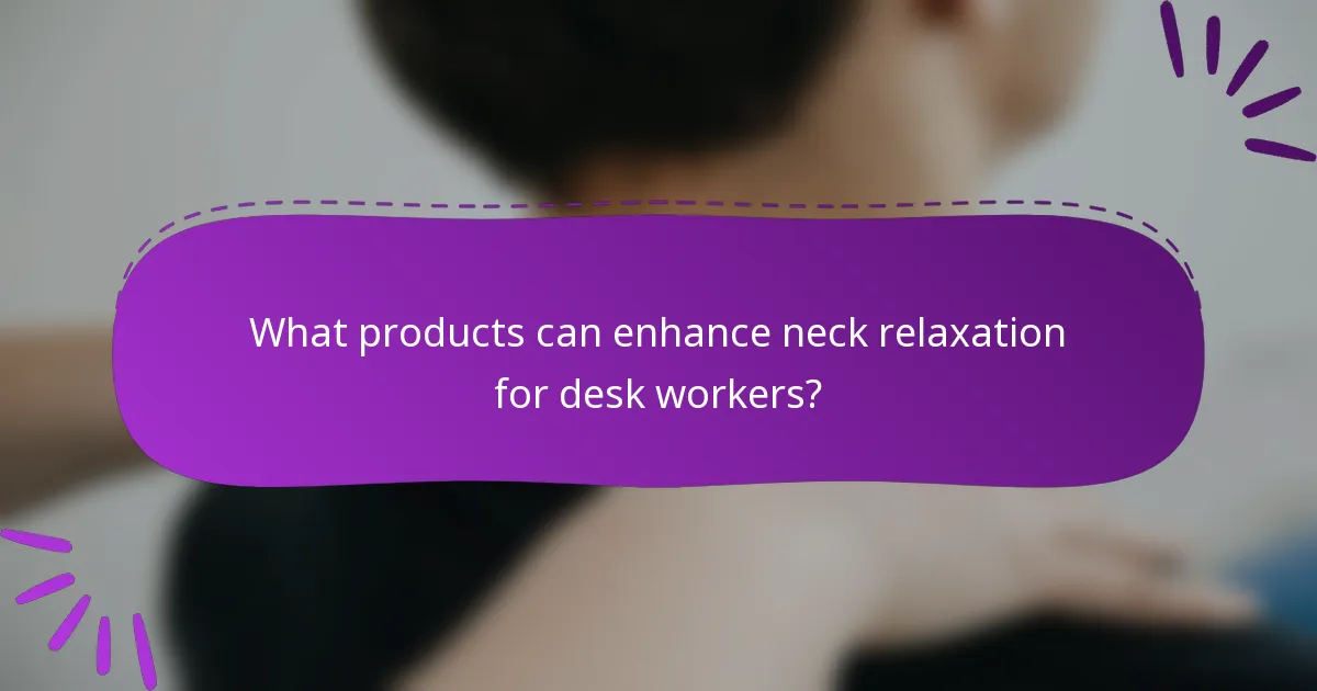 What products can enhance neck relaxation for desk workers?