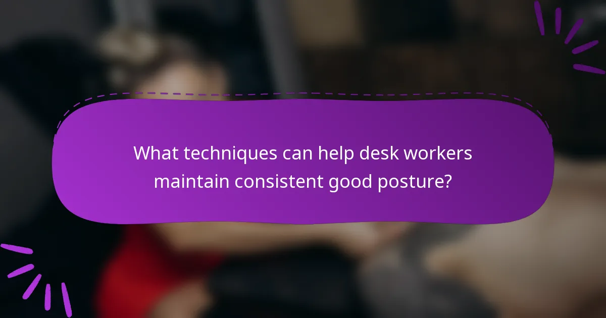 What techniques can help desk workers maintain consistent good posture?
