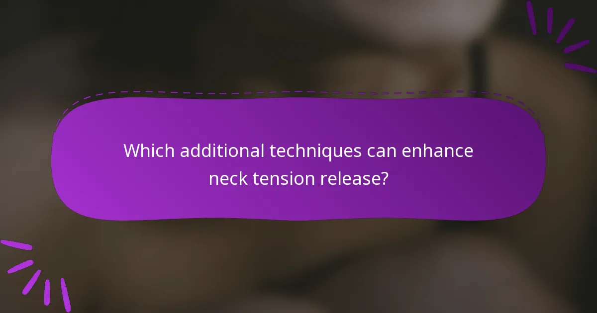 Which additional techniques can enhance neck tension release?