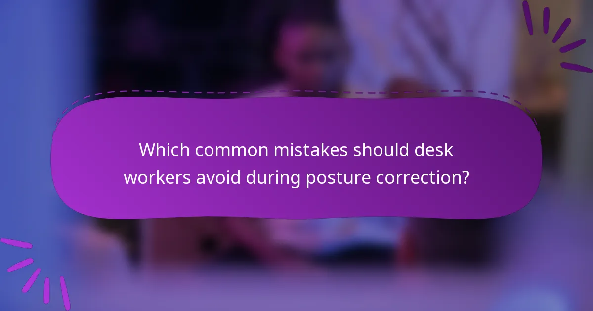 Which common mistakes should desk workers avoid during posture correction?
